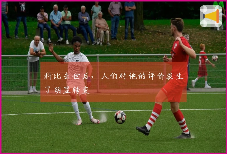 科比去世后，人们对他的评价发生了明显转变